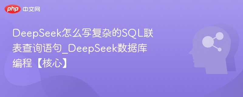 DeepSeek怎么写复杂的SQL联表查询语句_DeepSeek数据库编程【核心】
