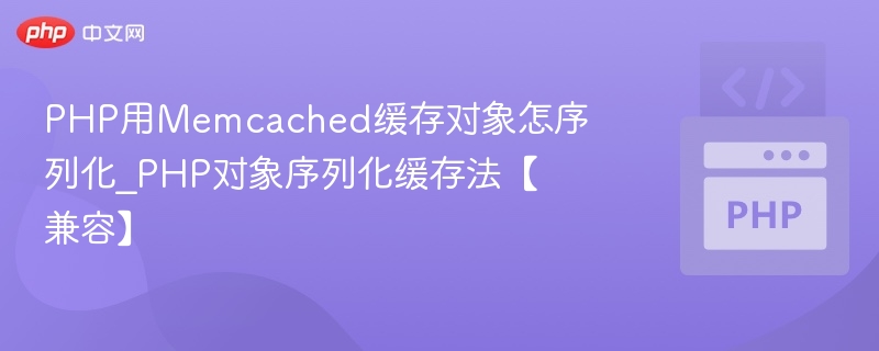PHP用Memcached缓存对象怎序列化_PHP对象序列化缓存法【兼容】