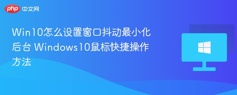 Win10怎么设置窗口抖动最小化后台 Windows10鼠标快捷操作方法