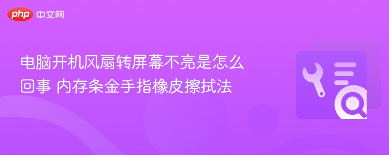 电脑开机风扇转屏幕不亮？内存金手指擦拭解决方法