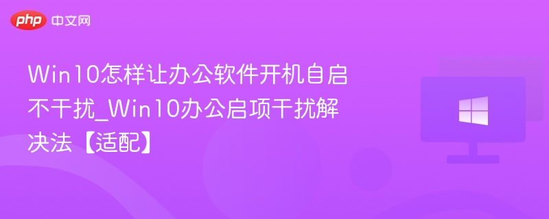 Win10办公软件自启问题解决方法