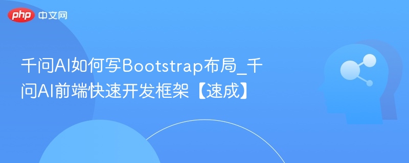 千问AI如何写Bootstrap布局_千问AI前端快速开发框架【速成】