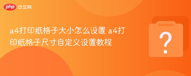 A4纸格子设置方法及尺寸自定义教程