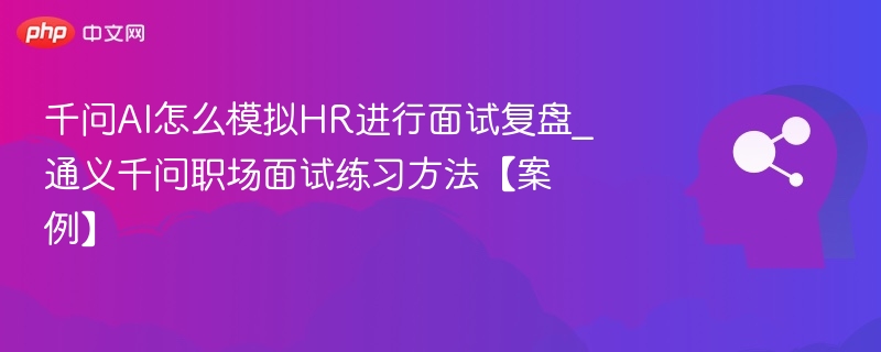 千问AI怎么模拟HR进行面试复盘_通义千问职场面试练习方法【案例】