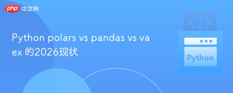 Python polars vs pandas vs vaex 的2026现状