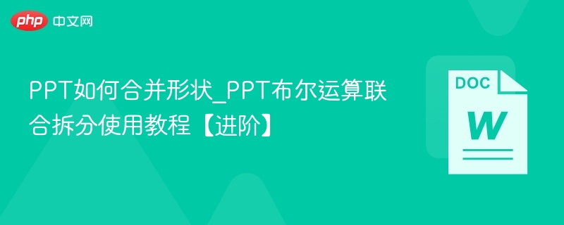 PPT如何合并形状_PPT布尔运算联合拆分使用教程【进阶】