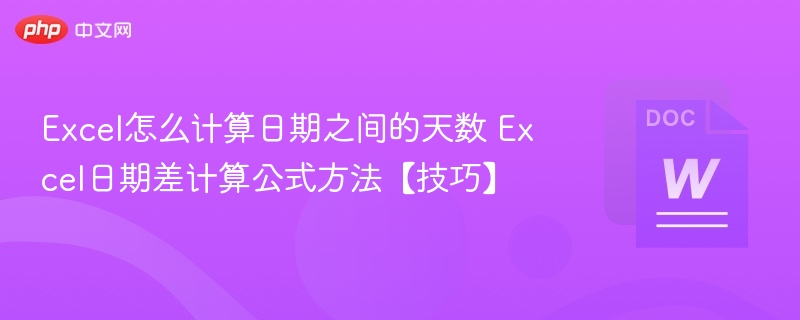 Excel怎么计算日期之间的天数 Excel日期差计算公式方法【技巧】