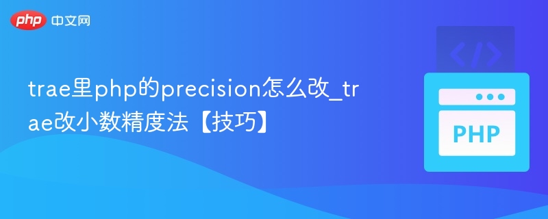 trae里php的precision怎么改_trae改小数精度法【技巧】