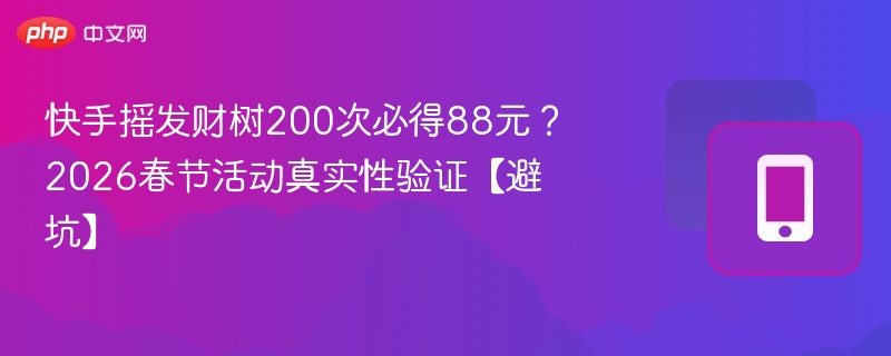 快手摇发财树200次必得88元？2026春节活动真实性验证【避坑】