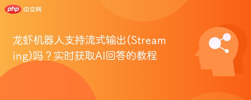 龙虾机器人支持流式输出(Streaming)吗？实时获取AI回答的教程