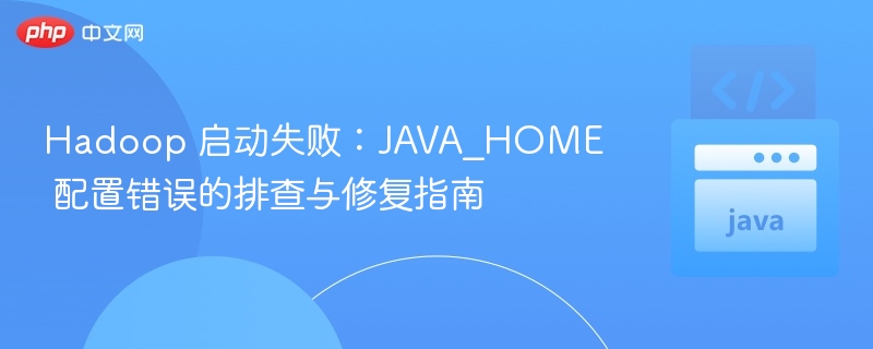 Hadoop 启动失败:JAVA_HOME 配置错误的排查与修复指南