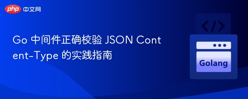 Go 中间件正确校验 JSON Content-Type 的实践指南