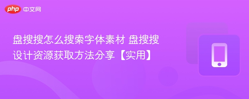盘搜搜怎么找字体？实用找字技巧分享