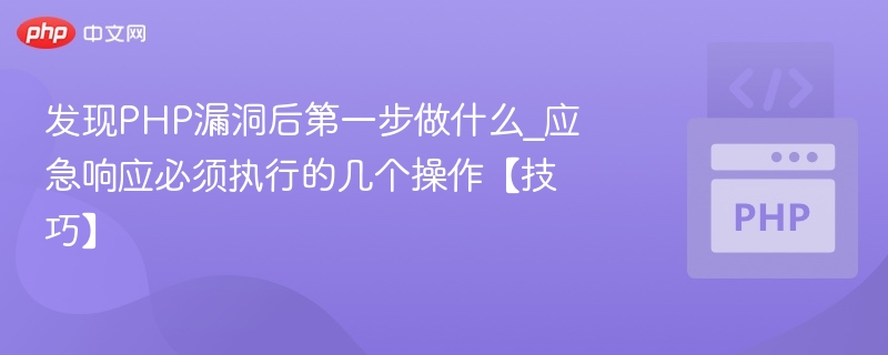 发现PHP漏洞后第一步做什么_应急响应必须执行的几个操作【技巧】