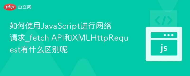 Fetch与XMLHttpRequest区别详解