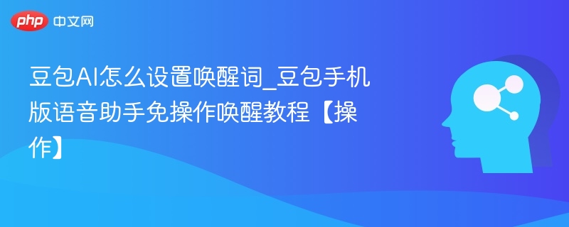 豆包AI怎么设置唤醒词_豆包手机版语音助手免操作唤醒教程【操作】