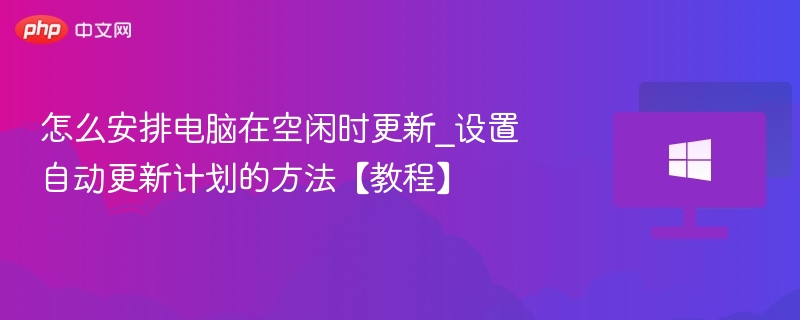 电脑空闲自动更新设置方法