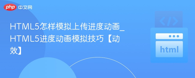 HTML5怎样模拟上传进度动画_HTML5进度动画模拟技巧【动效】