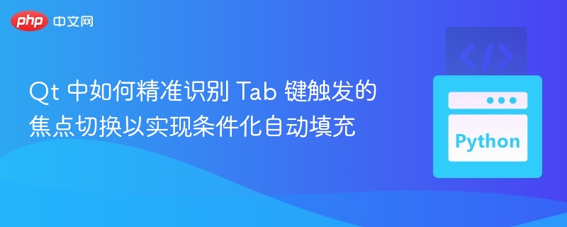 Qt 中如何精准识别 Tab 键触发的焦点切换以实现条件化自动填充
