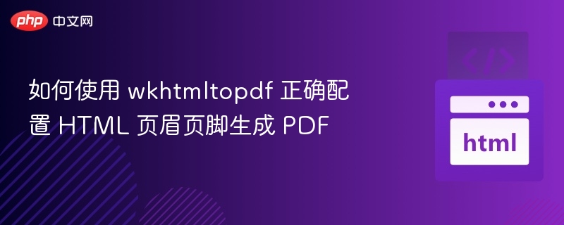 如何使用 wkhtmltopdf 正确配置 HTML 页眉页脚生成 PDF
