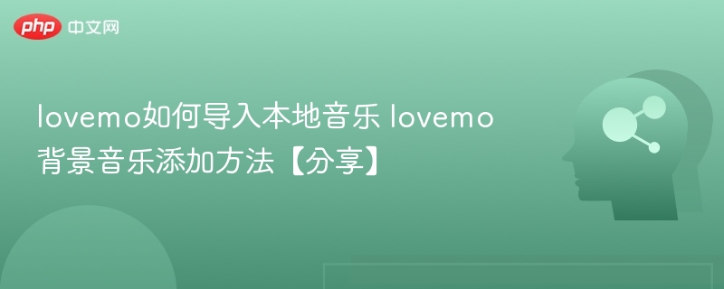 lovemo如何导入本地音乐 lovemo背景音乐添加方法【分享】