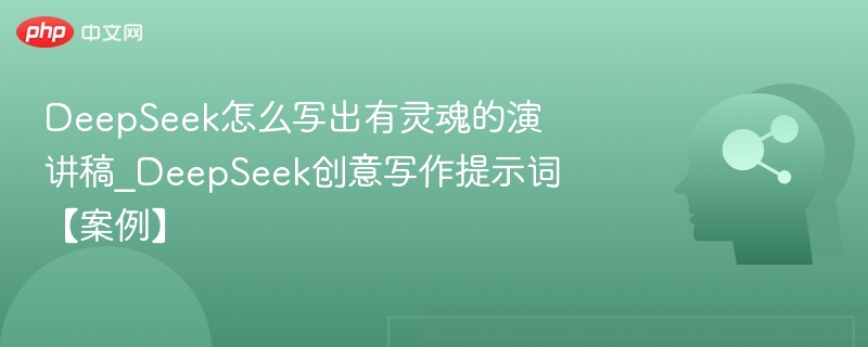 DeepSeek怎么写出有灵魂的演讲稿_DeepSeek创意写作提示词【案例】