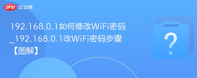 192.168.0.1改WiFi密码步骤详解