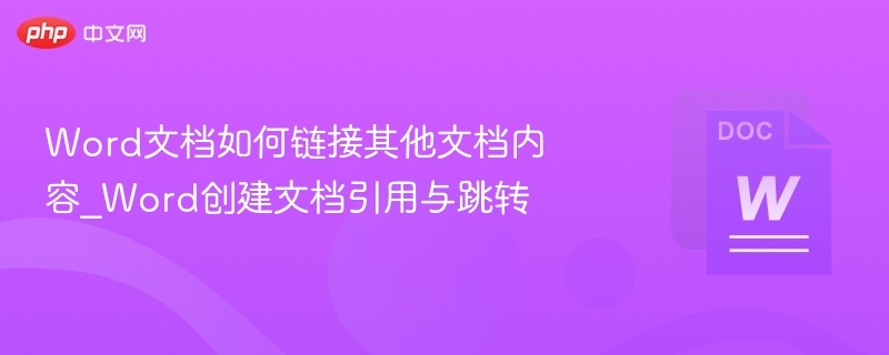 Word文档如何链接其他文档内容_Word创建文档引用与跳转