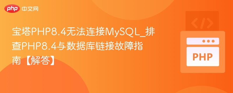 宝塔PHP8.4无法连接MySQL_排查PHP8.4与数据库链接故障指南【解答】