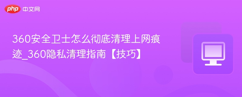 360安全卫士清理上网痕迹方法