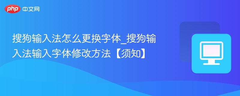 搜狗输入法怎么更换字体_搜狗输入法输入字体修改方法【须知】