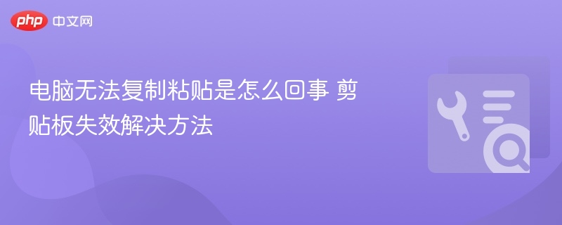 剪贴板失效怎么修复？简单方法解决