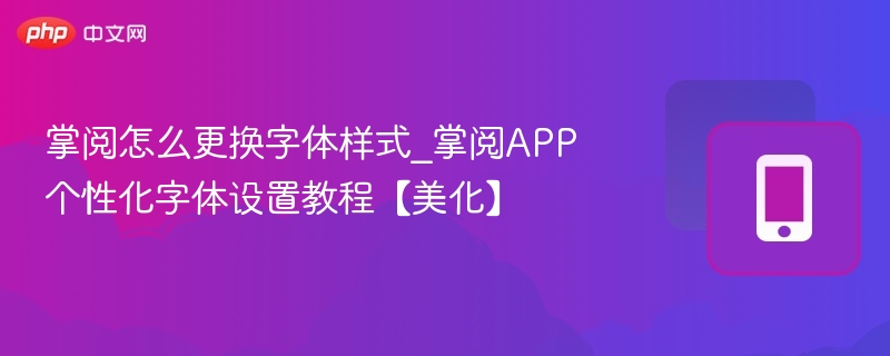 掌阅怎么更换字体样式_掌阅APP个性化字体设置教程【美化】