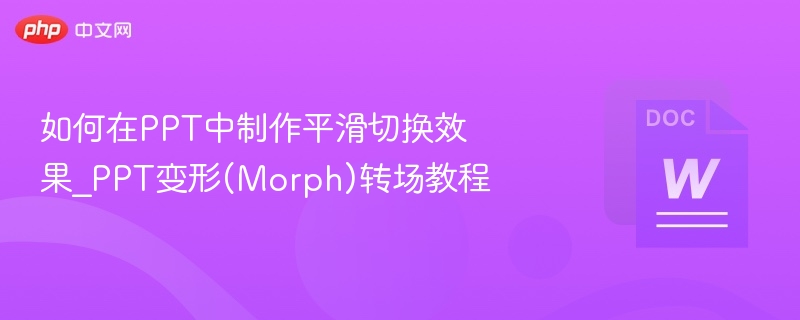如何在PPT中制作平滑切换效果_PPT变形(Morph)转场教程