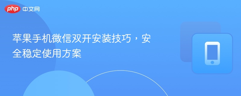 苹果手机微信双开安装技巧,安全稳定使用方案