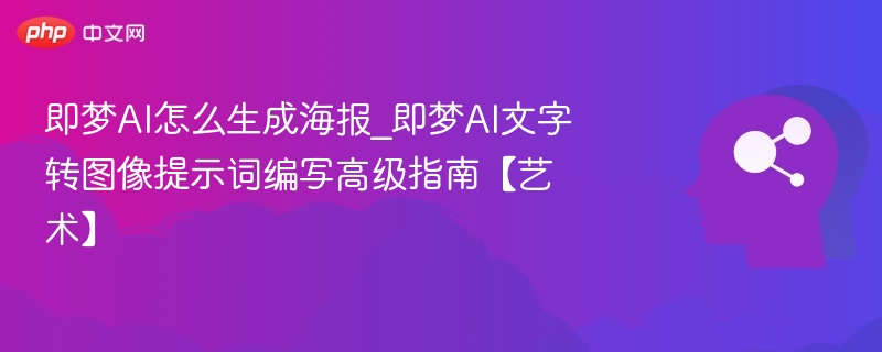 即梦AI怎么生成海报_即梦AI文字转图像提示词编写高级指南【艺术】