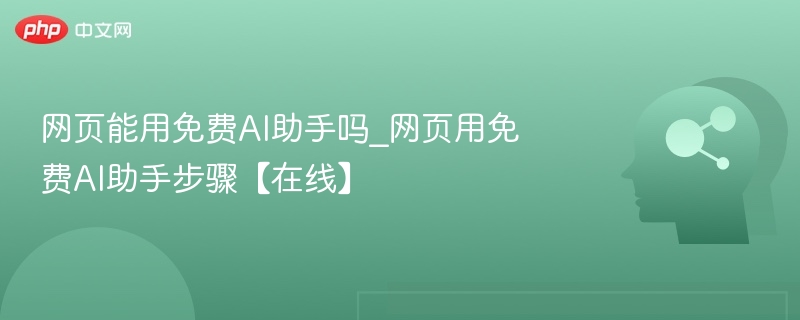 网页能用免费AI助手吗_网页用免费AI助手步骤【在线】