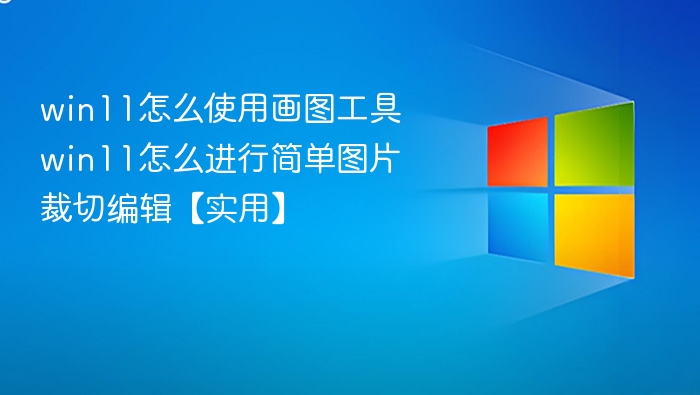 win11怎么使用画图工具 win11怎么进行简单图片裁切编辑【实用】