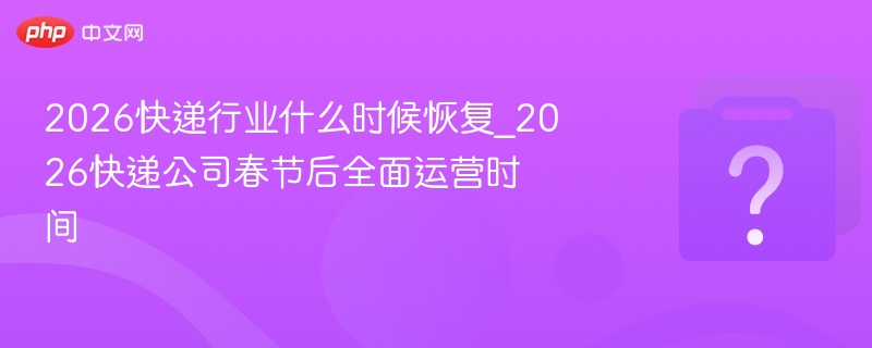 2026春节后快递恢复时间表