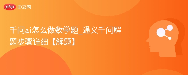 千问ai怎么做数学题_通义千问解题步骤详细【解题】