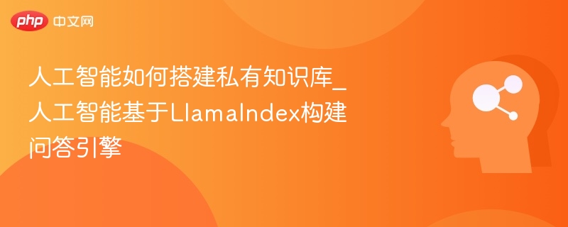 人工智能如何搭建私有知识库_人工智能基于LlamaIndex构建问答引擎