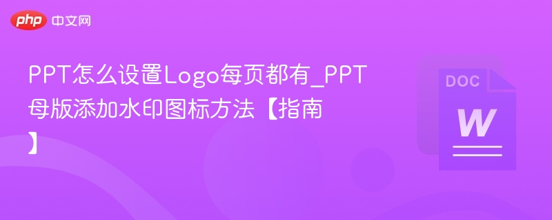 PPT怎么设置Logo每页都有_PPT母版添加水印图标方法【指南】