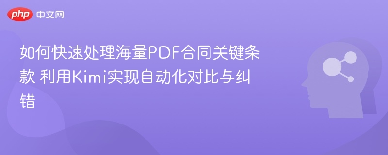 如何快速处理海量PDF合同关键条款 利用Kimi实现自动化对比与纠错