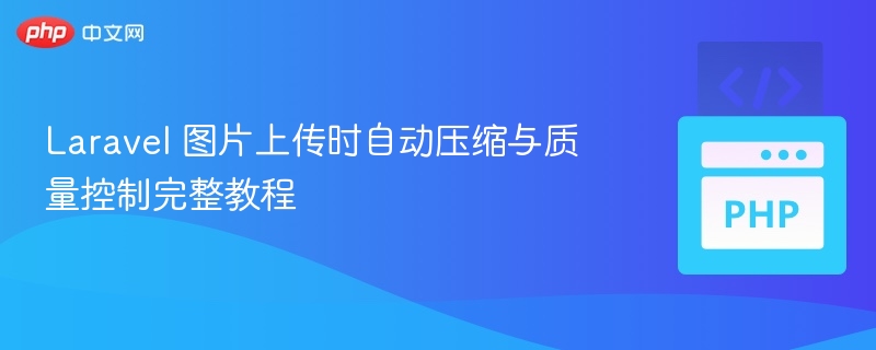 Laravel 图片上传时自动压缩与质量控制完整教程