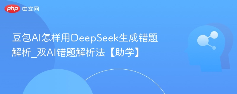 豆包AI联合DeepSeek生成错题解析技巧
