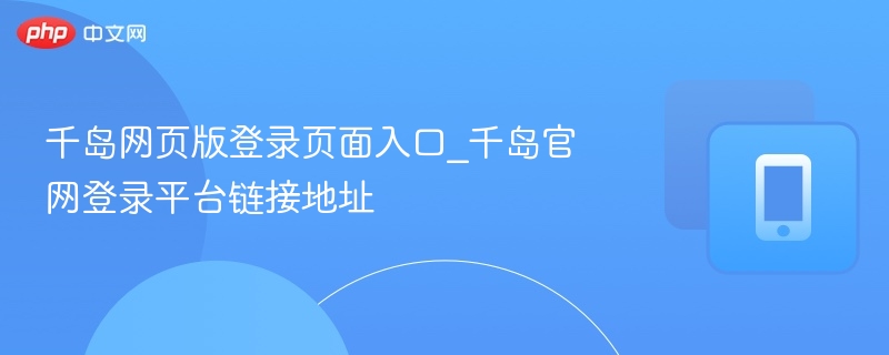 千岛网页版登录入口及官网地址