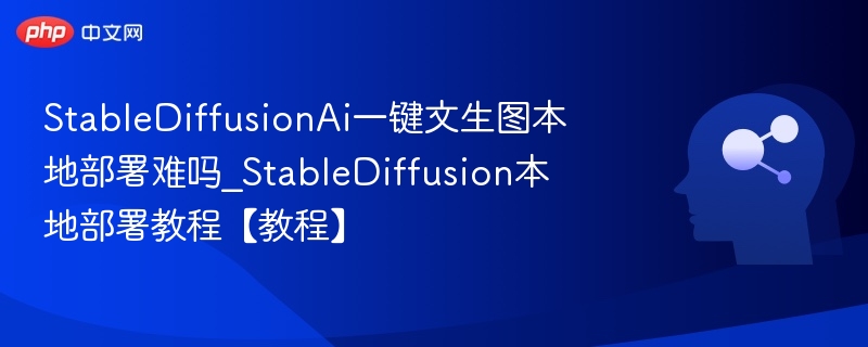 StableDiffusionAi一键文生图本地部署难吗_StableDiffusion本地部署教程【教程】