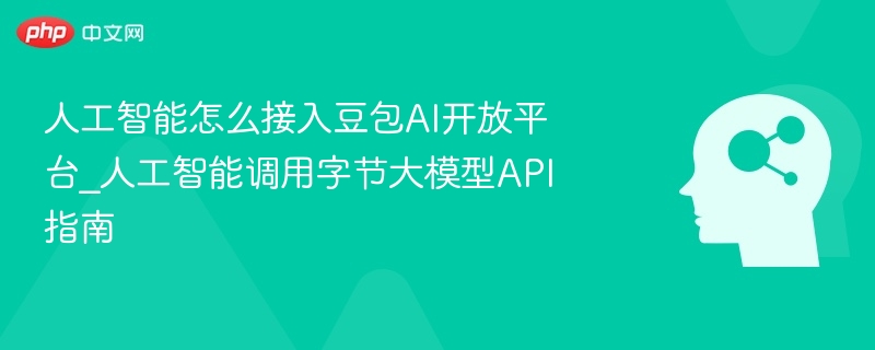 人工智能怎么接入豆包AI开放平台_人工智能调用字节大模型API指南