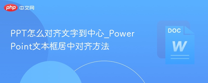 PPT怎么对齐文字到中心_PowerPoint文本框居中对齐方法