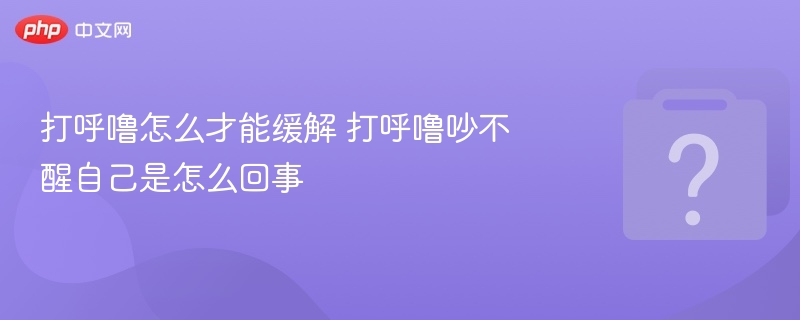 打呼噜怎么缓解？吵不醒自己怎么办